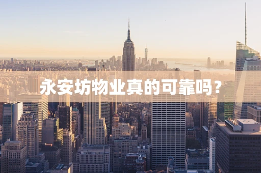 永安坊物业真的可靠吗？