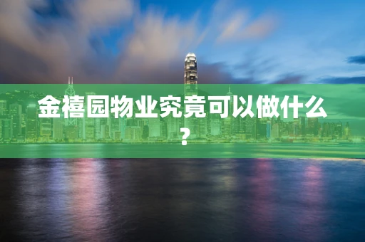 金禧园物业究竟可以做什么？