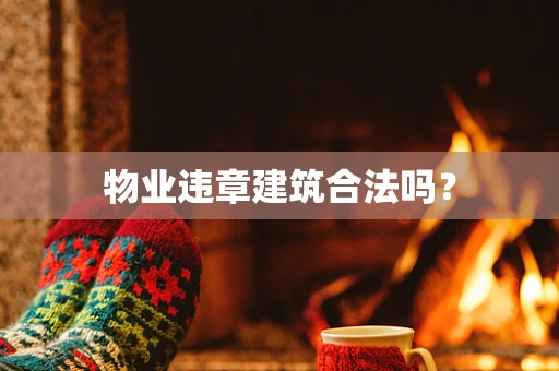 物业违章建筑合法吗？