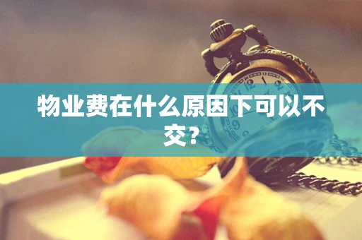 物业费在什么原因下可以不交？