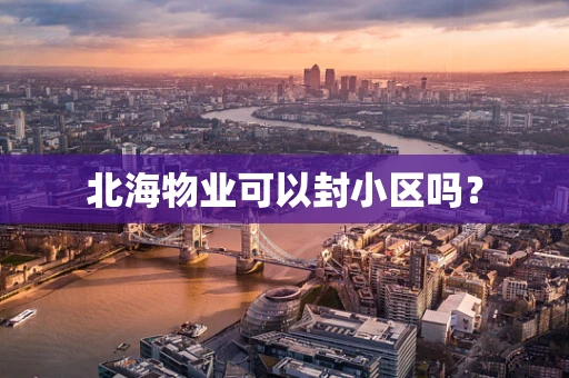 北海物业可以封小区吗？