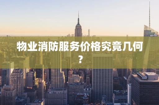 物业消防服务价格究竟几何？