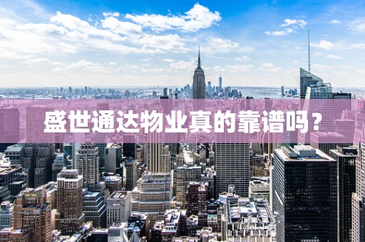 盛世通达物业真的靠谱吗？