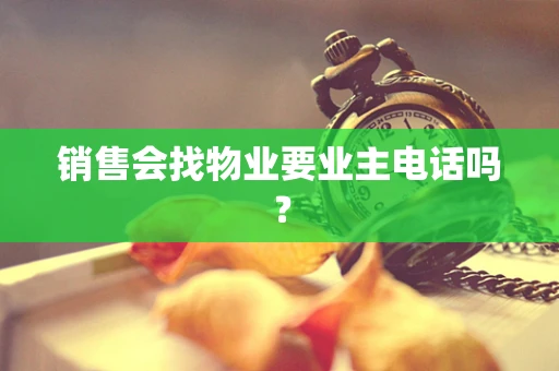 销售会找物业要业主电话吗？
