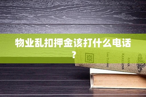 物业乱扣押金该打什么电话？