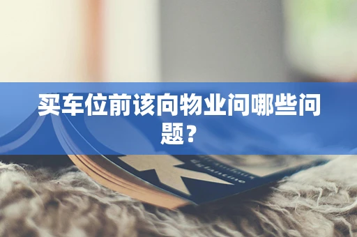 买车位前该向物业问哪些问题？