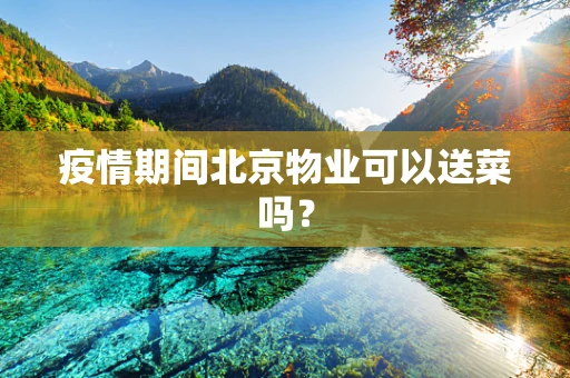 疫情期间北京物业可以送菜吗？