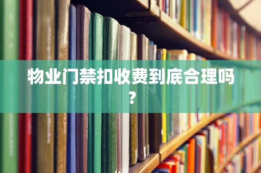 物业门禁扣收费到底合理吗？