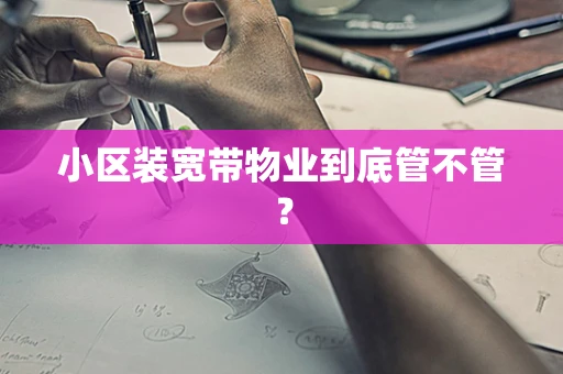 小区装宽带物业到底管不管？