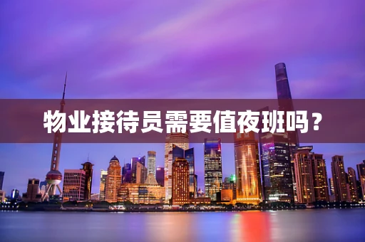 物业接待员需要值夜班吗？