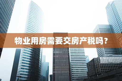 物业用房需要交房产税吗？