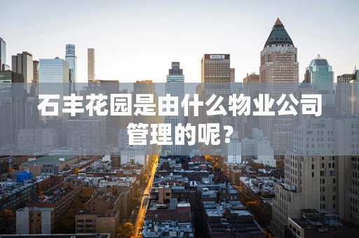 石丰花园是由什么物业公司管理的呢？