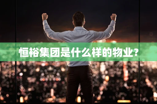 恒裕集团是什么样的物业？