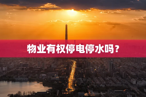 物业有权停电停水吗？