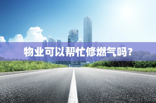 物业可以帮忙修燃气吗？