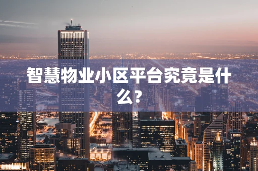 智慧物业小区平台究竟是什么？