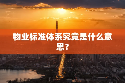 物业标准体系究竟是什么意思？
