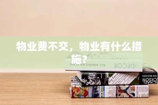 物业费不交，物业有什么措施？