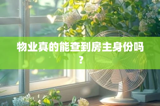 物业真的能查到房主身份吗？