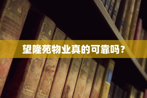 望隆苑物业真的可靠吗？