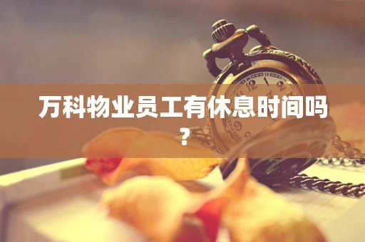 万科物业员工有休息时间吗？