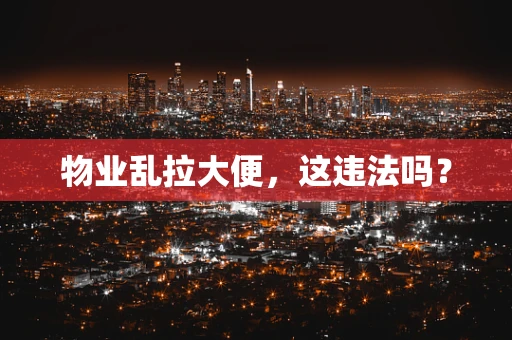 物业乱拉大便，这违法吗？