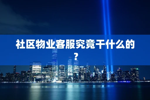 社区物业客服究竟干什么的？