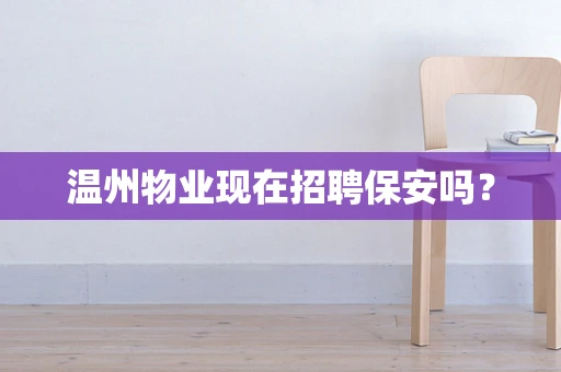 温州物业现在招聘保安吗？