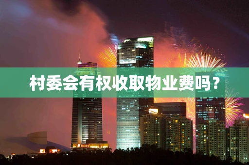 村委会有权收取物业费吗？