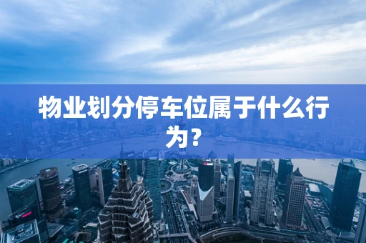 物业划分停车位属于什么行为？