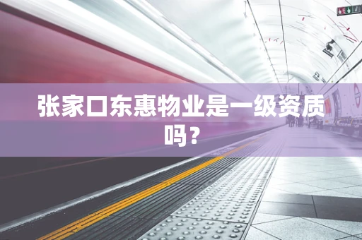 张家口东惠物业是一级资质吗？