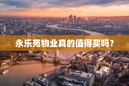 永乐苑物业真的值得买吗？