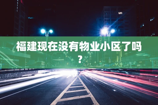 福建现在没有物业小区了吗？