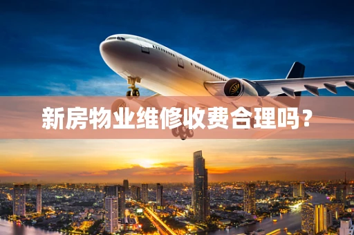 新房物业维修收费合理吗？