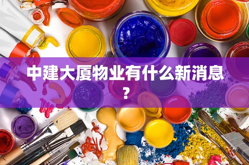 中建大厦物业有什么新消息？