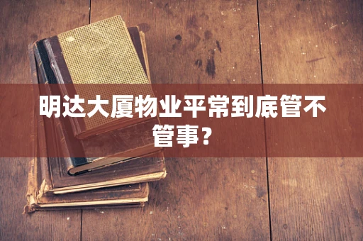 明达大厦物业平常到底管不管事？