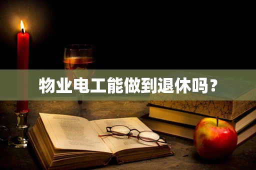 物业电工能做到退休吗？