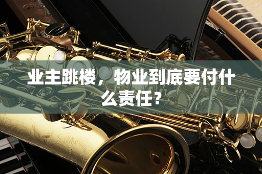 业主跳楼，物业到底要付什么责任？