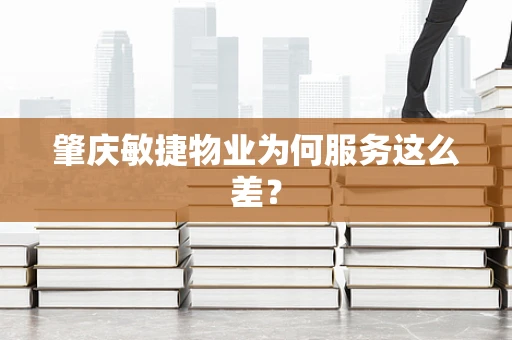 肇庆敏捷物业为何服务这么差？