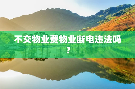 不交物业费物业断电违法吗？