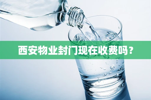 西安物业封门现在收费吗？