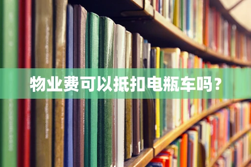 物业费可以抵扣电瓶车吗？