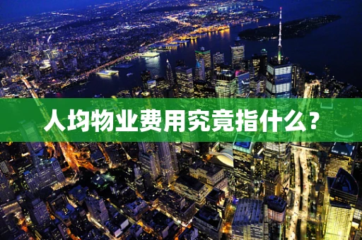 人均物业费用究竟指什么？