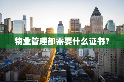 物业管理都需要什么证书？