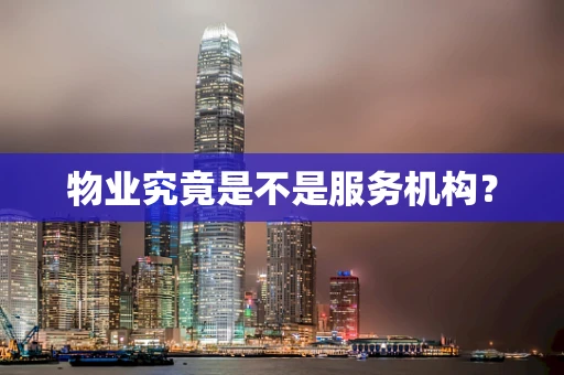 物业究竟是不是服务机构？